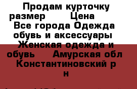 Продам курточку,размер 42  › Цена ­ 500 - Все города Одежда, обувь и аксессуары » Женская одежда и обувь   . Амурская обл.,Константиновский р-н